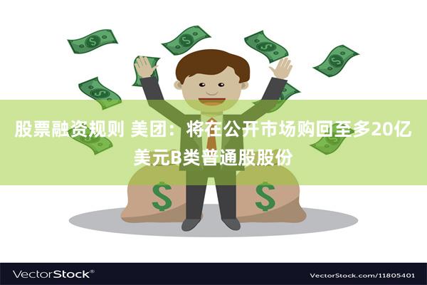 股票融资规则 美团：将在公开市场购回至多20亿美元B类普通股股份