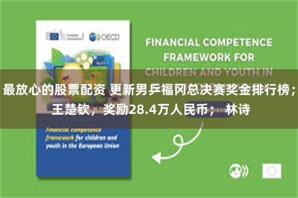 最放心的股票配资 更新男乒福冈总决赛奖金排行榜； 王楚钦，奖励28.4万人民币； 林诗
