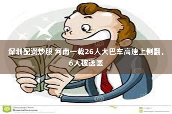 深圳配资炒股 河南一载26人大巴车高速上侧翻，6人被送医