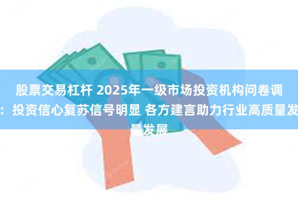 股票交易杠杆 2025年一级市场投资机构问卷调查：投资信心复苏信号明显 各方建言助力行业高质量发展