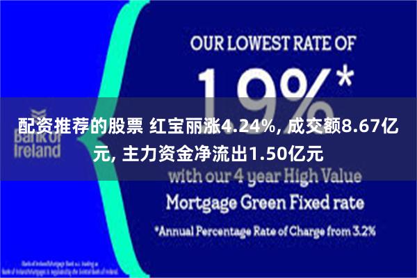 配资推荐的股票 红宝丽涨4.24%, 成交额8.67亿元, 主力资金净流出1.50亿元