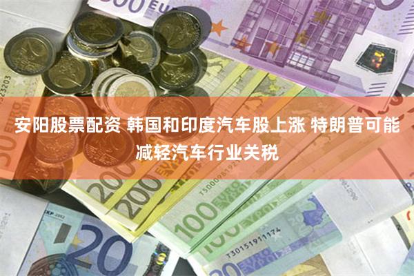 安阳股票配资 韩国和印度汽车股上涨 特朗普可能减轻汽车行业关税