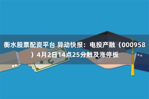 衡水股票配资平台 异动快报：电投产融（000958）4月2日14点25分触及涨停板