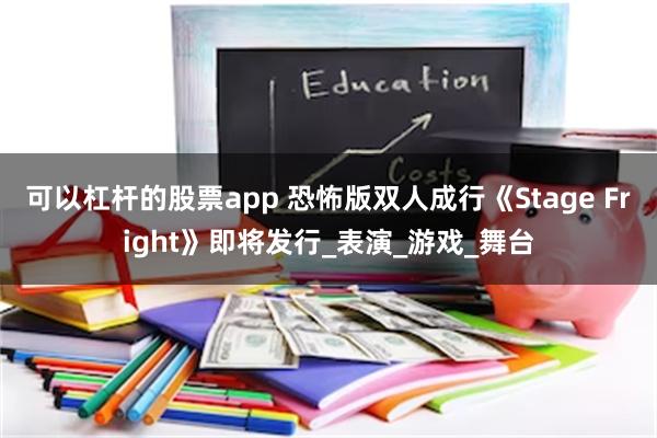 可以杠杆的股票app 恐怖版双人成行《Stage Fright》即将发行_表演_游戏_舞台