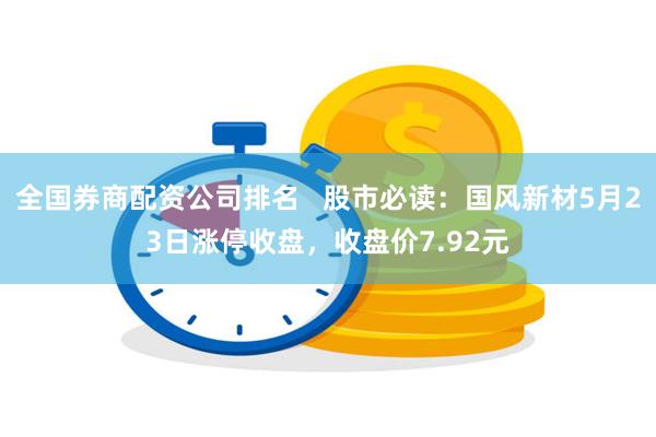 全国券商配资公司排名   股市必读：国风新材5月23日涨停收盘，收盘价7.92元