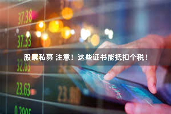 股票私募 注意！这些证书能抵扣个税！