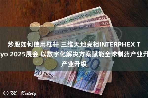 炒股如何使用杠杆 三维天地亮相INTERPHEX Tokyo 2025展会 以数字化解决方案赋能全球制药产业升级