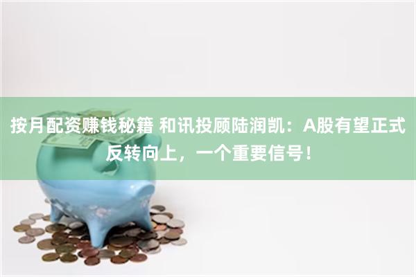 按月配资赚钱秘籍 和讯投顾陆润凯：A股有望正式反转向上，一个重要信号！