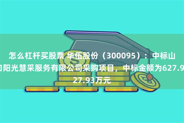 怎么杠杆买股票 华伍股份（300095）：中标山东港口阳光慧采服务有限公司采购项目，中标金额为627.93万元