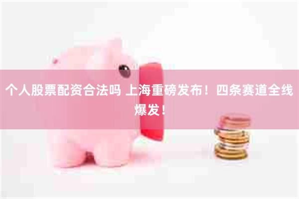 个人股票配资合法吗 上海重磅发布！四条赛道全线爆发！