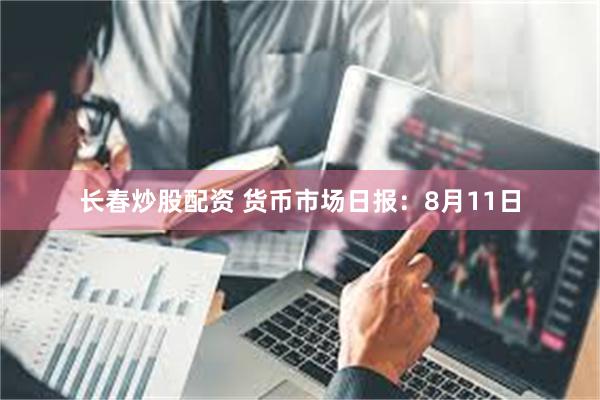 长春炒股配资 货币市场日报：8月11日
