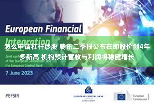 怎么申请杠杆炒股 腾讯二季报公布在即股价创4年多新高 机构预计营收与利润将稳健增长
