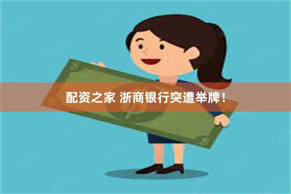 配资之家 浙商银行突遭举牌！