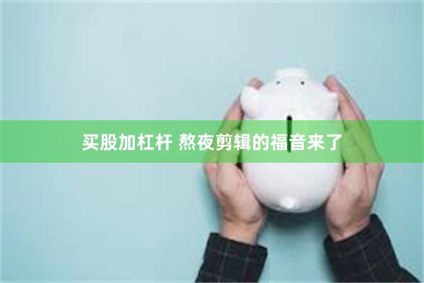 买股加杠杆 熬夜剪辑的福音来了