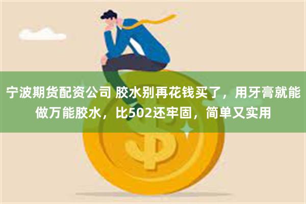 宁波期货配资公司 胶水别再花钱买了，用牙膏就能做万能胶水，比502还牢固，简单又实用